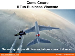 www.lucaleonardini.com Business Growth Architect
Se vuoi qualcosa di diverso, fai qualcosa di diverso.
Come Creare
Il Tuo Business Vincente
 