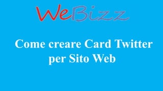 Come creare Card Twitter
per Sito Web
 