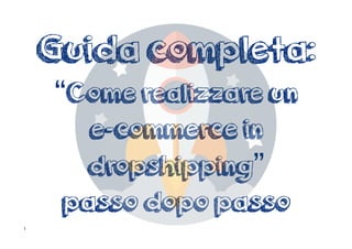 Guida completa:
“Come realizzare un
e-commerce in
dropshipping”
passo dopo passo
1
 