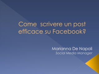 Come scrivere un post
efficace su Facebook?
Marianna De Napoli
Social Media Manager
 
