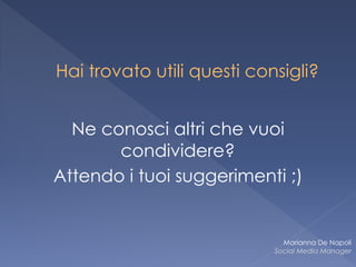 Hai trovato utili questi consigli?
 
Ne conosci altri che vuoi
condividere?
Attendo i tuoi suggerimenti ;)
Marianna De Napoli
Social Media Manager
 