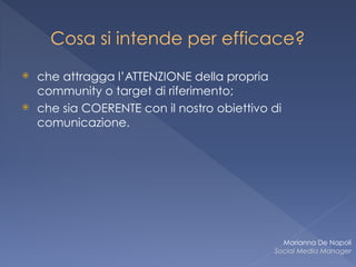 Cosa si intende per efficace?
⦿ che attragga l’ATTENZIONE della propria
community o target di riferimento;
⦿ che sia COERENTE con il nostro obiettivo di
comunicazione.
Marianna De Napoli
Social Media Manager
 