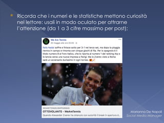 ⦿ Ricorda che i numeri e le statistiche mettono curiosità
nel lettore: usali in modo oculato per attrarne
l’attenzione (da 1 a 3 cifre massimo per post);
Marianna De Napoli
Social Media Manager
 