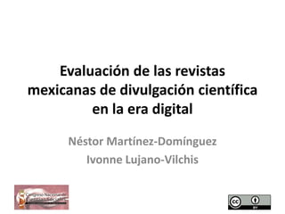 Evaluación de las revistas
mexicanas de divulgación científica
en la era digital
Néstor Martínez-Domínguez
Ivonne Lujano-Vilchis
 