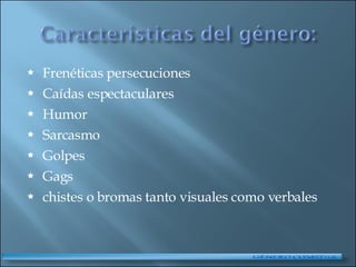 Frenéticas persecuciones Caídas espectaculares Humor Sarcasmo Golpes Gags chistes o bromas tanto visuales como verbales 
