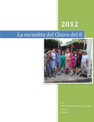 2012
La escuelita del Chavo del 8




                  mavi
                  Premio Fundación Telefónica de Innovación
                  Educativa
                  01/06/2012
 