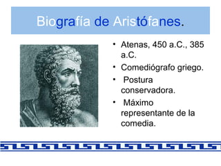 Biografía de Aristófanes.
• Atenas, 450 a.C., 385
a.C.
• Comediógrafo griego.
• Postura
conservadora.
• Máximo
representan...