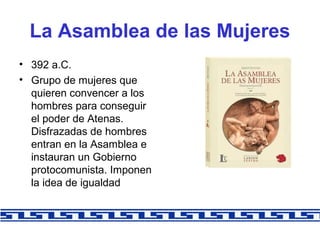 La Asamblea de las Mujeres
• 392 a.C.
• Grupo de mujeres que
quieren convencer a los
hombres para conseguir
el poder de At...