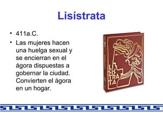 Lisístrata
• 411a.C.
• Las mujeres hacen
una huelga sexual y
se encierran en el
ágora dispuestas a
gobernar la ciudad.
Con...