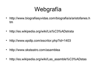 Webgrafía
• http://www.biografiasyvidas.com/biografia/a/aristofanes.h
tm
• http://es.wikipedia.org/wiki/Lis%C3%ADstrata
• ...