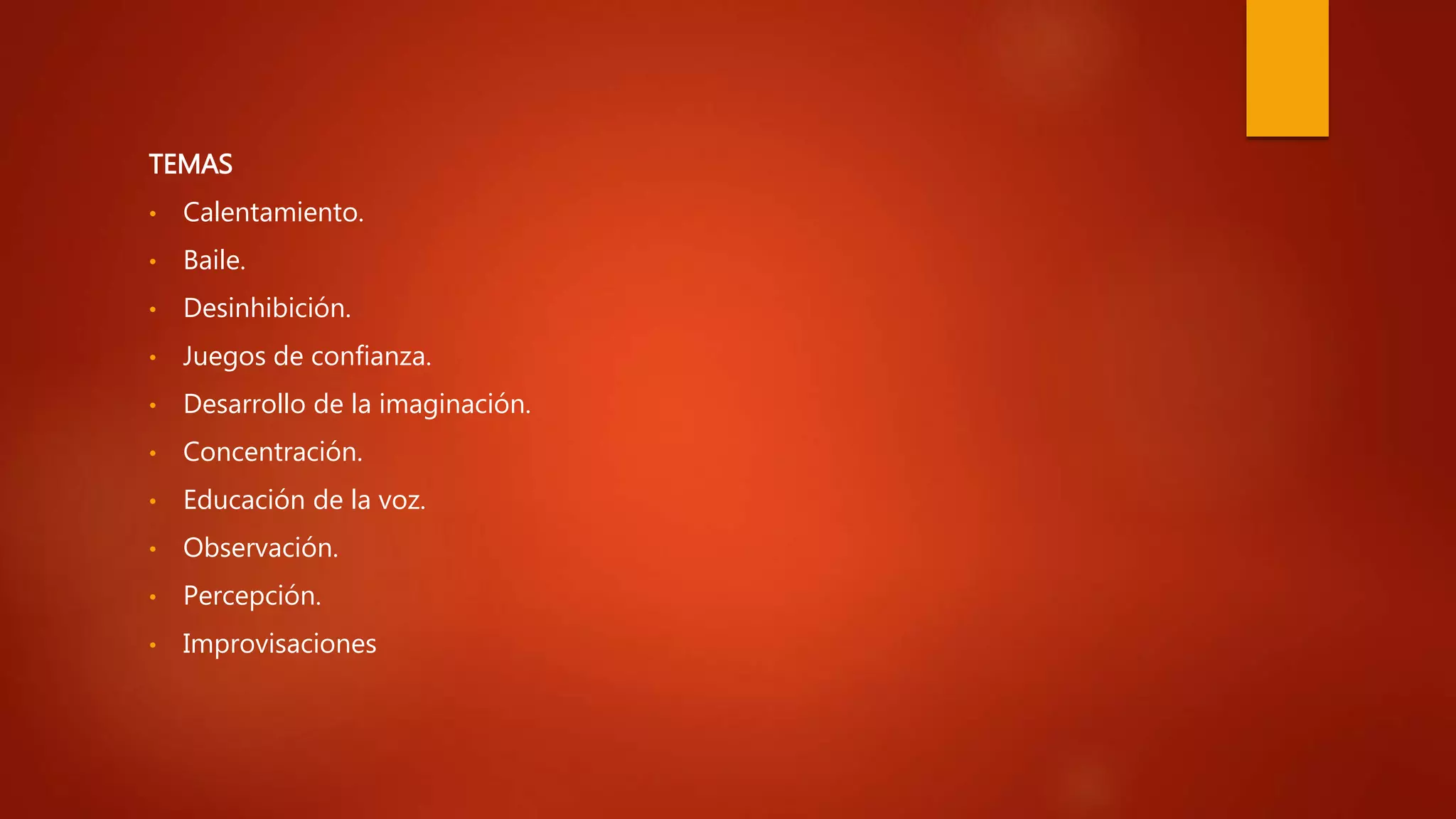 TEMAS
• Calentamiento.
• Baile.
• Desinhibición.
• Juegos de confianza.
• Desarrollo de la imaginación.
• Concentración.
• Educación de la voz.
• Observación.
• Percepción.
• Improvisaciones