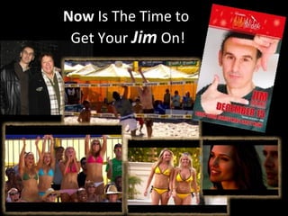 Now Is The Time to
 Get Your Jim On!
 