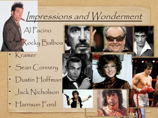 Impressions and Wonderment
  Al Pacino
  Rocky Balboa
Kramer
Sean Connery
Dustin Hoffman
Jack Nicholson
Harrison Ford
 