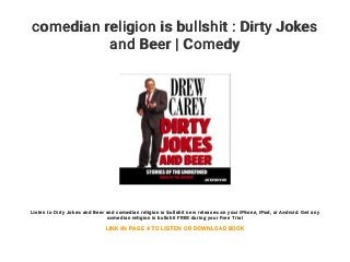 comedian religion is bullshit : Dirty Jokes
and Beer | Comedy
Listen to Dirty Jokes and Beer and comedian religion is bullshit new releases on your iPhone, iPad, or Android. Get any
comedian religion is bullshit FREE during your Free Trial
LINK IN PAGE 4 TO LISTEN OR DOWNLOAD BOOK
 