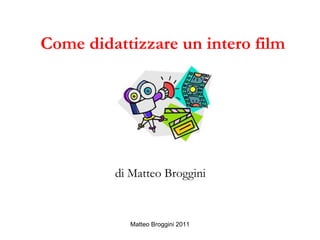 Matteo Broggini 2011
Come didattizzare un intero film
di Matteo Broggini
 