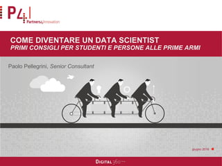 BIG DATA & DATA SCIENCE
COME DIVENTARE UN DATA SCIENTIST
PRIMI CONSIGLI PER STUDENTI E PERSONE ALLE PRIME ARMI
Paolo Pelle...