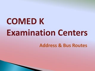 COMED K
Examination Centers
Address & Bus Routes
 