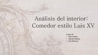 Análisis del interior:
Comedor estilo Luis XV
Grupo 28
• Brito Melani
• Morales Melisa
• Ruis Mariana
 