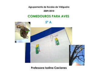Agrupamento de Escolas de Vidigueira 2009/2010 COMEDOUROS PARA AVES  5º A  Professora Isolina Caciones 