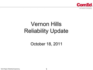 Vernon Hills
                                       Reliability Update

                                         October 18, 2011




North Region Reliability Engineering            1
 