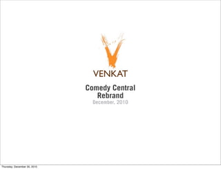 Comedy Central
                                 Rebrand
                                December, 2010




Thursday, December 30, 2010
 