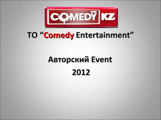 ТО “Comedy Entertainment”

    Авторский Event
         2012
 