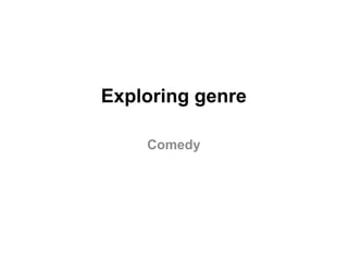Exploring genre
Comedy

 