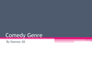 Comedy Genre
By Sammy Ali

 