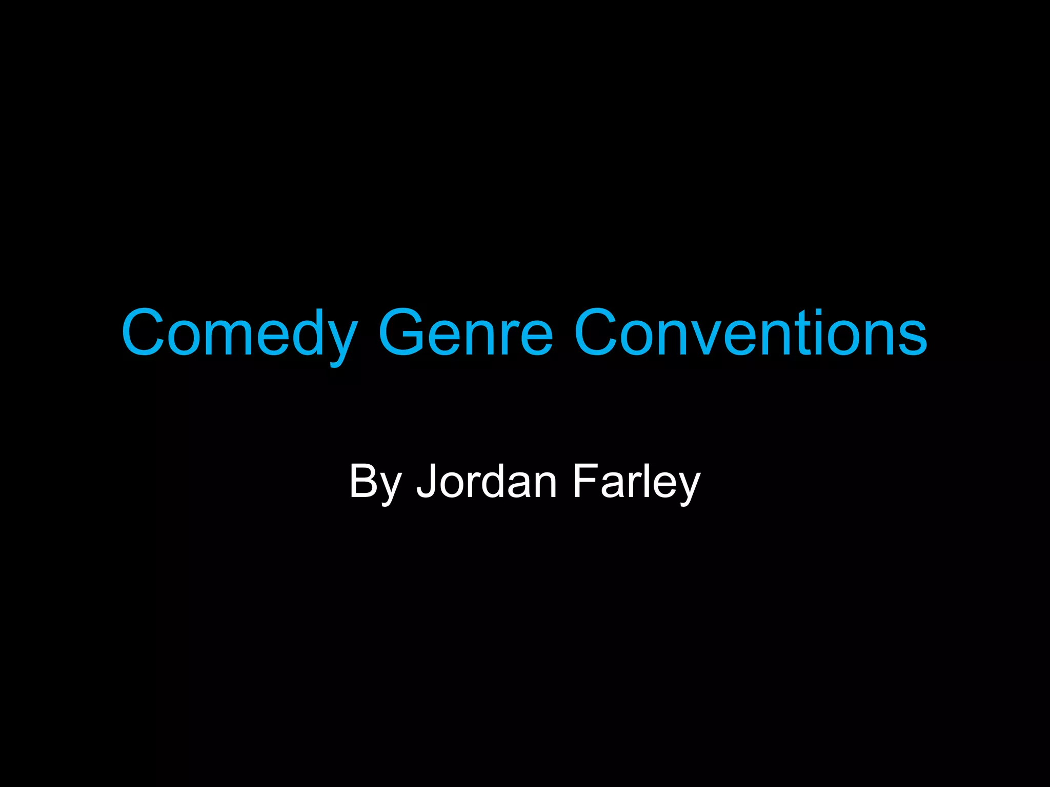 Comedy Genre Conventions
By Jordan Farley

 
