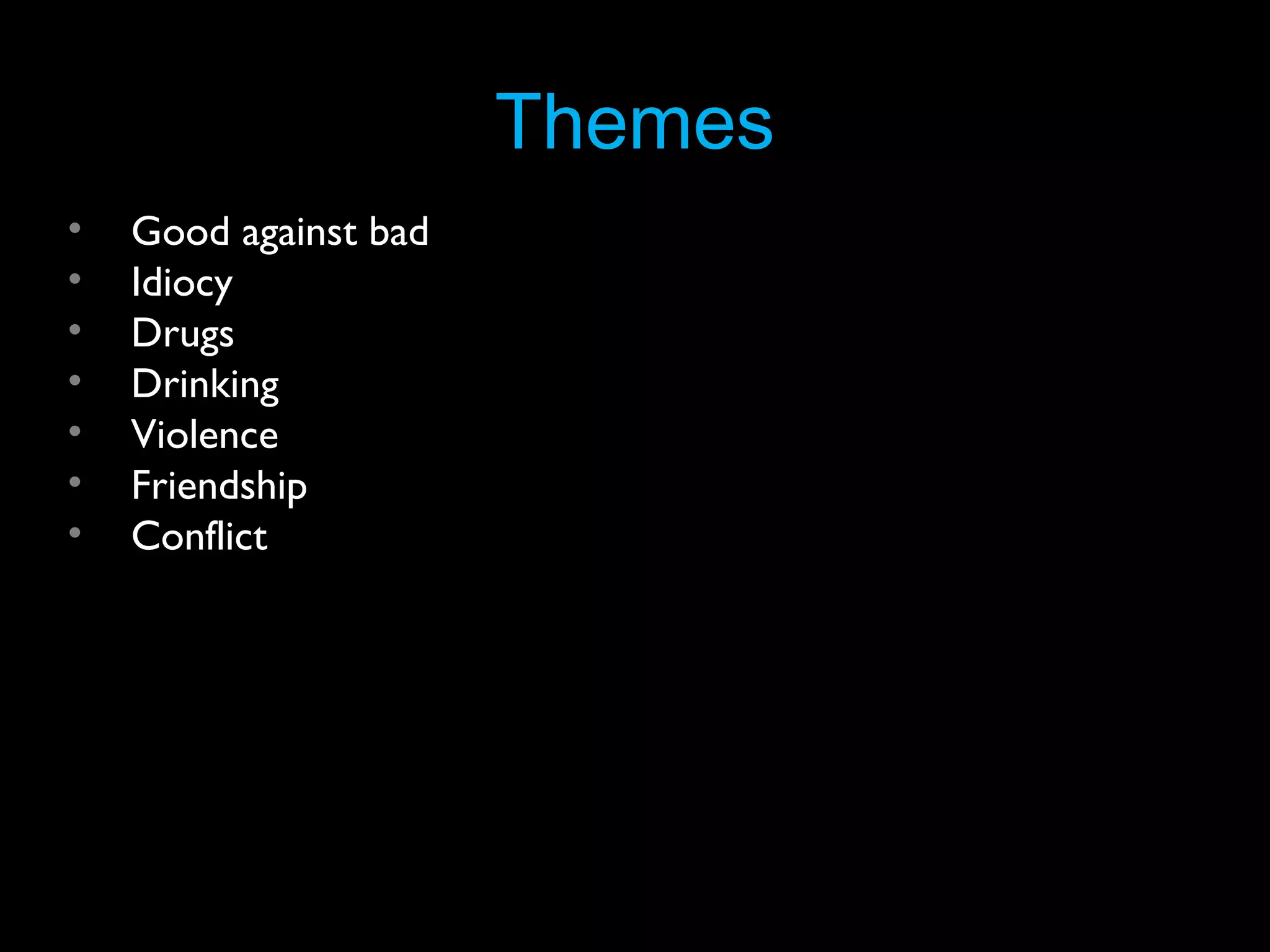 Themes
•
•
•
•
•
•
•

Good against bad
Idiocy
Drugs
Drinking
Violence
Friendship
Conflict

 