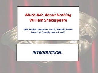 Much Ado About Nothing
William Shakespeare
AQA English Literature – Unit 2 Dramatic Genres
Week 2 of Comedy Lesson 1 and 2

INTRODUCTION!

 