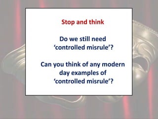 Stop and think
Do we still need
‘controlled misrule’?
Can you think of any modern
day examples of
‘controlled misrule’?

 