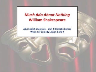 Much Ado About Nothing
William Shakespeare
AQA English Literature – Unit 2 Dramatic Genres
Week 2 of Comedy Lesson 3 and 4

 