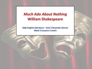 Much Ado About Nothing
William Shakespeare
AQA English Literature – Unit 2 Dramatic Genres
Week 3 Lessons 5 and 6

 