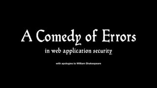 A Comedy of Errors
in web application security
with apologies to William Shakespeare
 