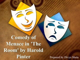 Comedy of
Menace in 'The
Room' by Harold
Pinter Prepared by Divya Sheta
 