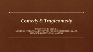 Comedy & Tragicomedy
PRESENTED BY: GROUP 2
MEMBERS: CAHAYAGAN (REPORTER), PALANOG (REPORTER), PLAZA,
SALIMBOT, LLOREN, OCSO, MAGPALE
 