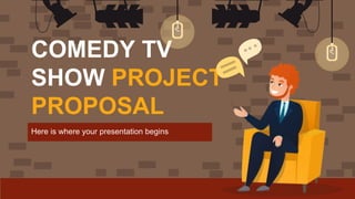 COMEDY TV
SHOW PROJECT
PROPOSAL
Here is where your presentation begins
 