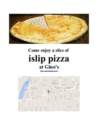 Come enjoy a slice of
islip pizza
at Gino's
http://ginosofislip.com
 