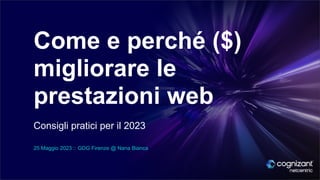 Come e perché ($)
migliorare le
prestazioni web
Consigli pratici per il 2023
25 Maggio 2023 :: GDG Firenze @ Nana Bianca
 