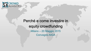 Perché e come investire in
equity crowdfunding
Milano – 20 Maggio 2015
Convegno AIGA
 