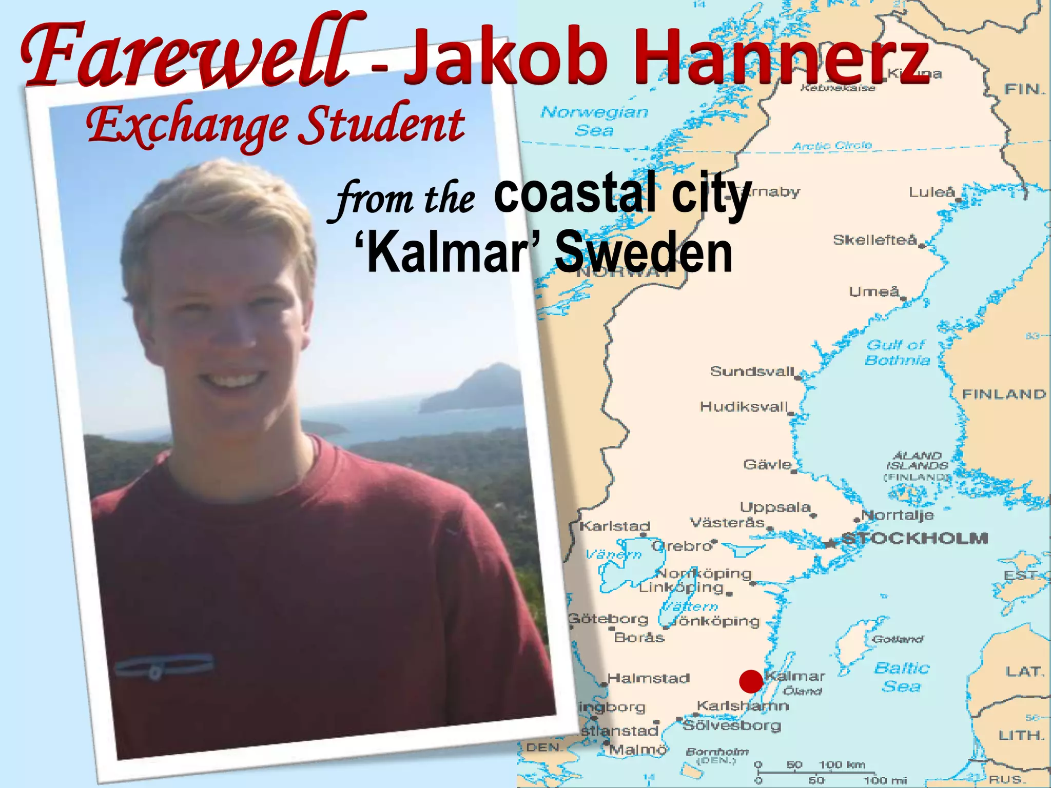 Farewell - Jakob Hannerz
Exchange Student
from the coastal city
‘Kalmar’ Sweden
 