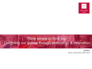 CoMeet
Berlin, September 28th 2017
Think simple to think big:
Delighting our guests through technology & innovation.
 