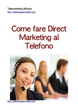 Telemarketing efficace
http://telefonarepervendere.com




    Come fare Direct
      Marketing al
       Telefono




http://telefonarepervendere.com
 