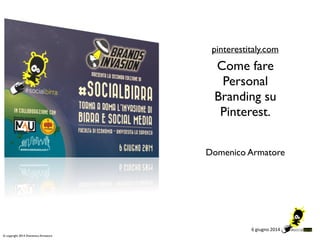 6"giugno"2014"
© copyright 2014 Domenico Armatore
Come fare
Personal
Branding su
Pinterest.
pinterestitaly.com
Domenico Armatore
 