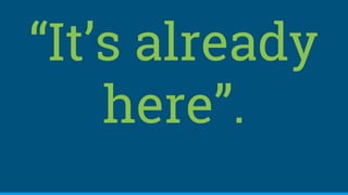 “It’s already
here”.
 