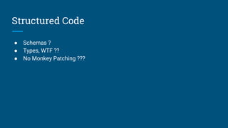 Structured Code
● Schemas ?
● Types, WTF ??
● No Monkey Patching ???
 