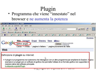 Plugin
• Programma che viene “innestato” nel
  browser e ne aumenta la potenza




              copyright B. Cipolla 2004-2010
                                         119
 