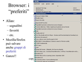 Browser: i
    “preferiti”
• Alias:
   – segnalibri
   – favoriti
   – etc.
• Mozilla/firefox
  può salvare
  anche gruppi di
  preferiti
• Ganzo!!
                    copyright B. Cipolla 2004-2010
                                               122
 