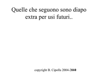 Quelle che seguono sono diapo
     extra per usi futuri..




        copyright B. Cipolla 2004-2010
                                   144
 